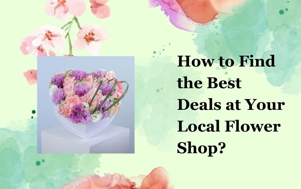 How to Find the Best Deals at Your Local Flower Shop