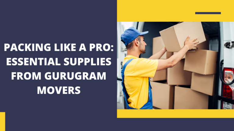 Packing Like a Pro: Essential Supplies from Gurugram Movers