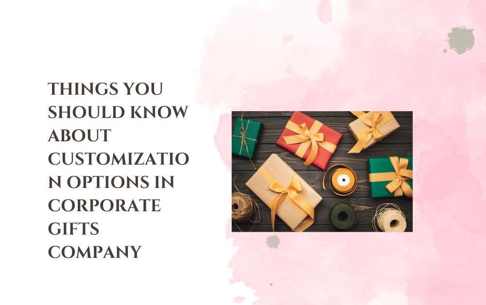 Things You Should Know About Customization Options in Corporate Gifts Company