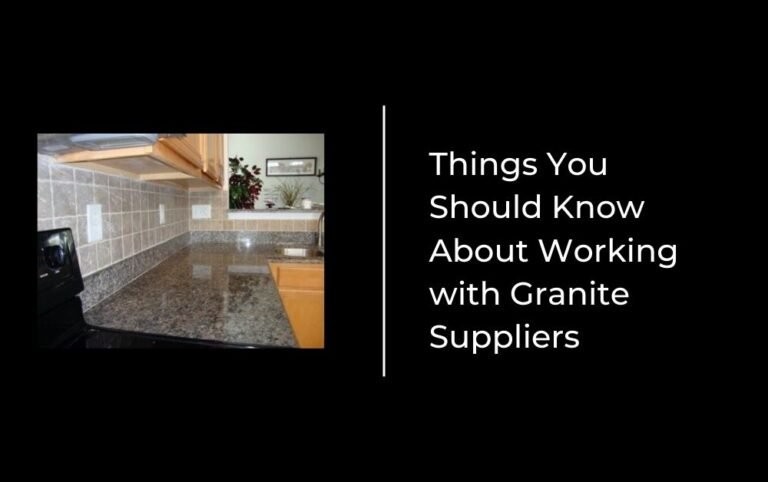 Things You Should Know About Working with Granite Suppliers