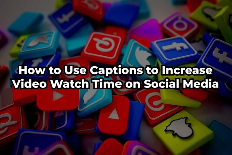 How to Use Captions to Increase Video Watch Time on Social Media